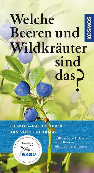 [Kosmos Naturführer 01] • Welche Beeren und Wildkräuter sind das? · 130 Wildkräuter und Beeren einfach bestimmen